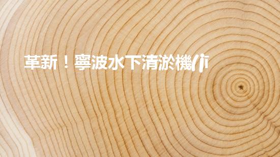 革新！寧波水下清淤機(jī)器人助力管道暢通，誰(shuí)是淤泥的克星？